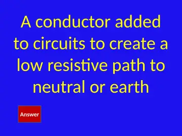 Slide 35: A conductor added to circuits to create a low resistive path to neutral or earth